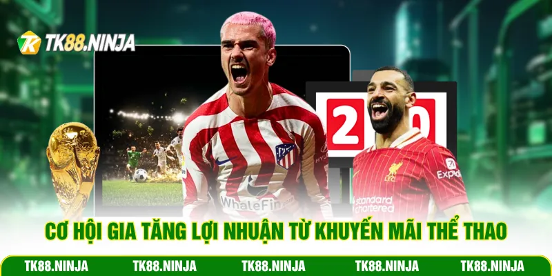 Cơ hội gia tăng lợi nhuận từ khuyến mãi Thể Thao Tk88