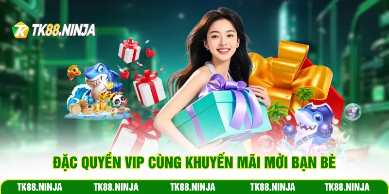 Đặc quyền vip cùng khuyến mãi mời bạn bè