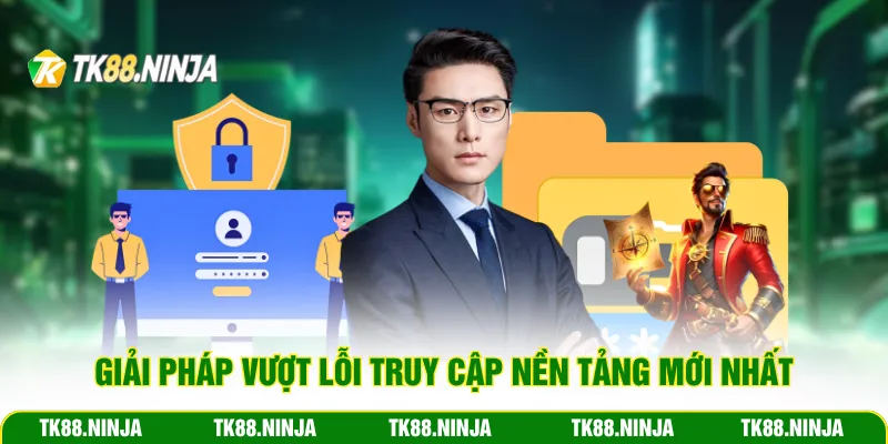 Giải pháp vượt lỗi truy cập nền tảng mới nhất