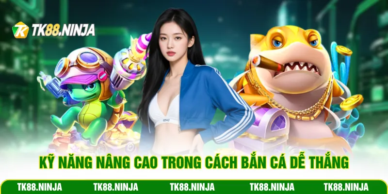 Kỹ năng nâng cao trong cách bắn cá dễ thắng