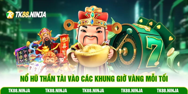 Nổ hũ Thần Tài vào các khung giờ vàng mỗi tối