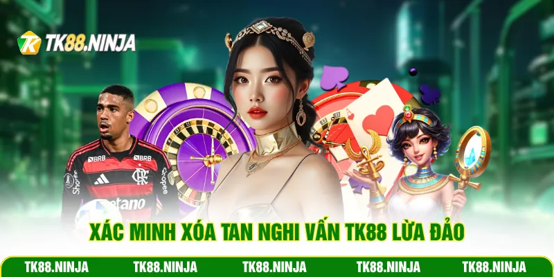 Xác minh xóa tan nghi vấn Tk88 lừa đảo